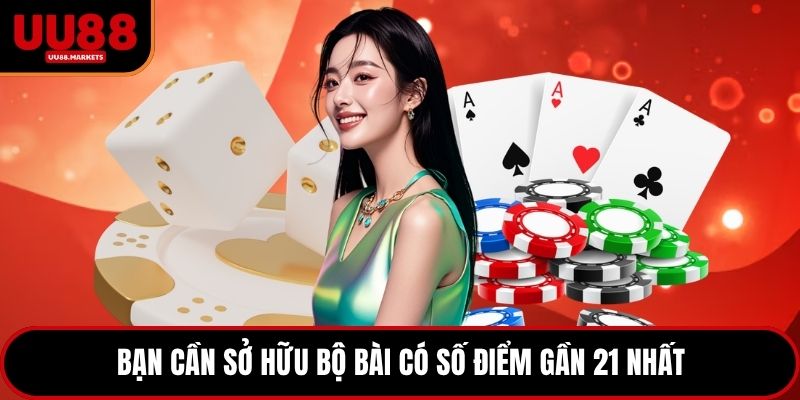 Bạn cần sở hữu bộ bài có số điểm gần 21 nhất