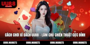 Cách Chơi Xì Dách UU88 - Làm Chủ Chiến Thuật Cực Đỉnh