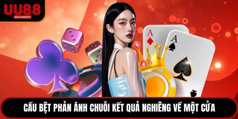 Cầu bệt phản ánh chuỗi kết quả nghiêng về một cửa