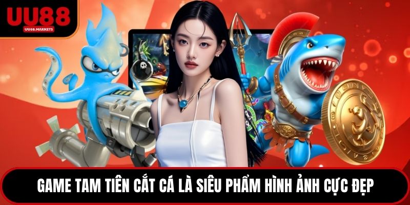 Game tam tiên cắt cá là siêu phẩm hình ảnh cực đẹp
