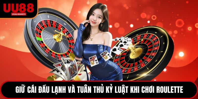 Giữ cái đầu lạnh và tuân thủ kỷ luật khi chơi Roulette