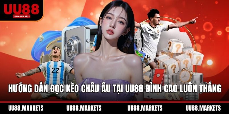 Hướng Dẫn Đọc Kèo Châu Âu Tại UU88 Đỉnh Cao Luôn Thắng