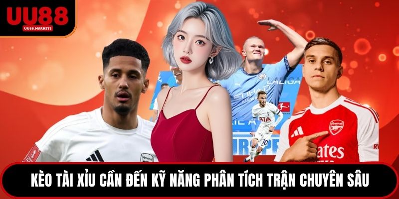 Kèo tài xỉu cần đến kỹ năng phân tích trận chuyên sâu