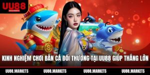 Kinh Nghiệm Chơi Bắn Cá Đổi Thưởng Tại Uu88 Giúp Thắng Lớn
