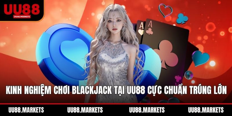 Kinh Nghiệm Chơi Blackjack Tại UU88 Cực Chuẩn Trúng Lớn