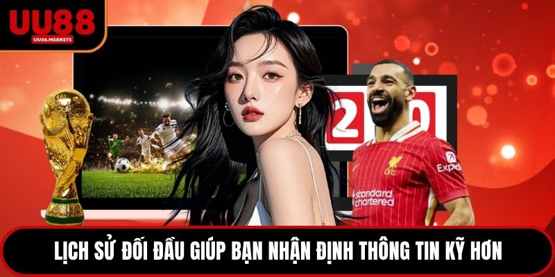 Lịch sử đối đầu giúp bạn nhận định thông tin kỹ hơn
