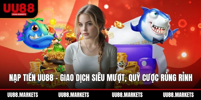 Nạp Tiền UU88 - Giao Dịch Siêu Mượt, Quỹ Cược Rủng Rỉnh