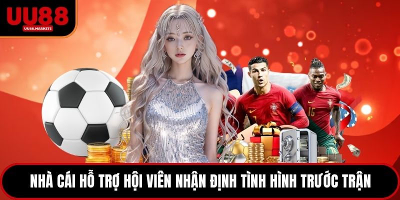 Nhà cái hỗ trợ hội viên nhận định tình hình trước trận