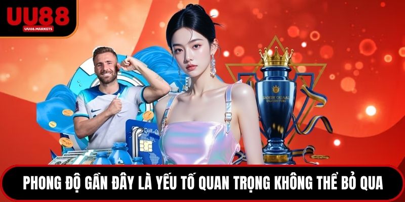 Phong độ gần đây là yếu tố quan trọng không thể bỏ qua