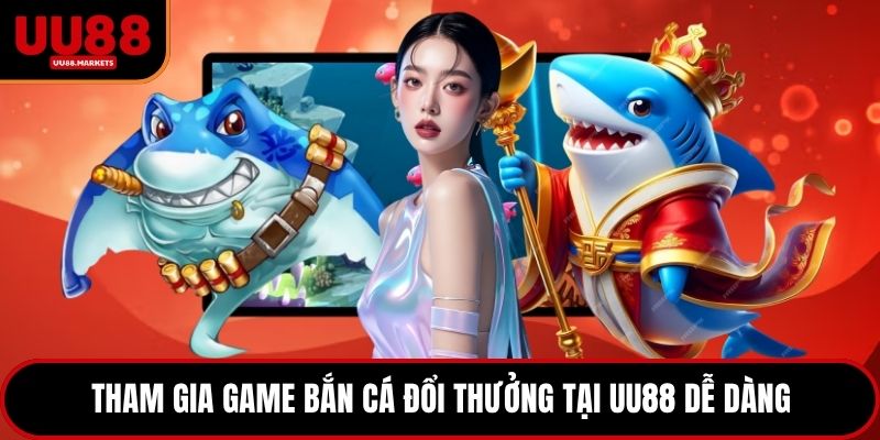 Tham gia game bắn cá đổi thưởng tại UU88 dễ dàng